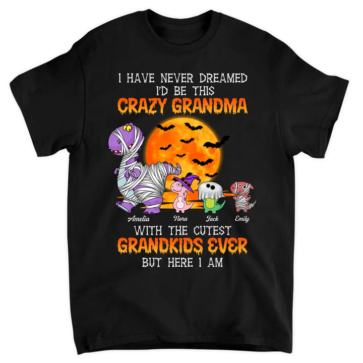 Personalized T-shirt - Gift For Grandma - I Have Never Dreamed I'd Be This Crazy Grandma
