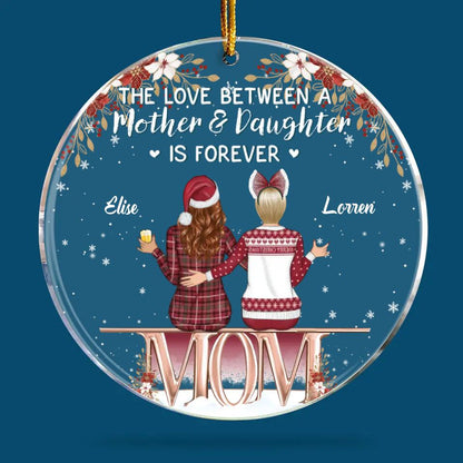 Personalized Mica Ornament - Gift For Mom - The Love Between A Mother And Daughter Is Forever  ARND0014