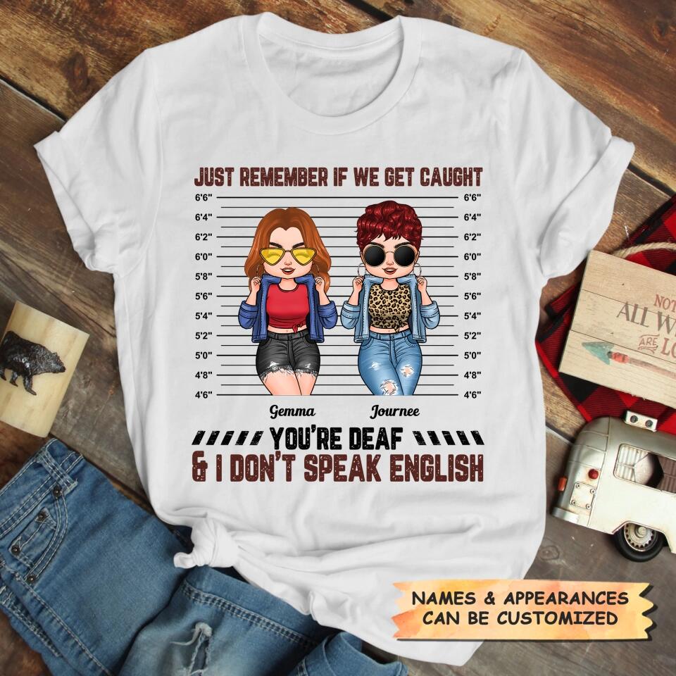 Personalized T-shirt - Gift For Friend - Just Remember If We Get Caught You're Deaf & I Don't Speak English ARND0014
