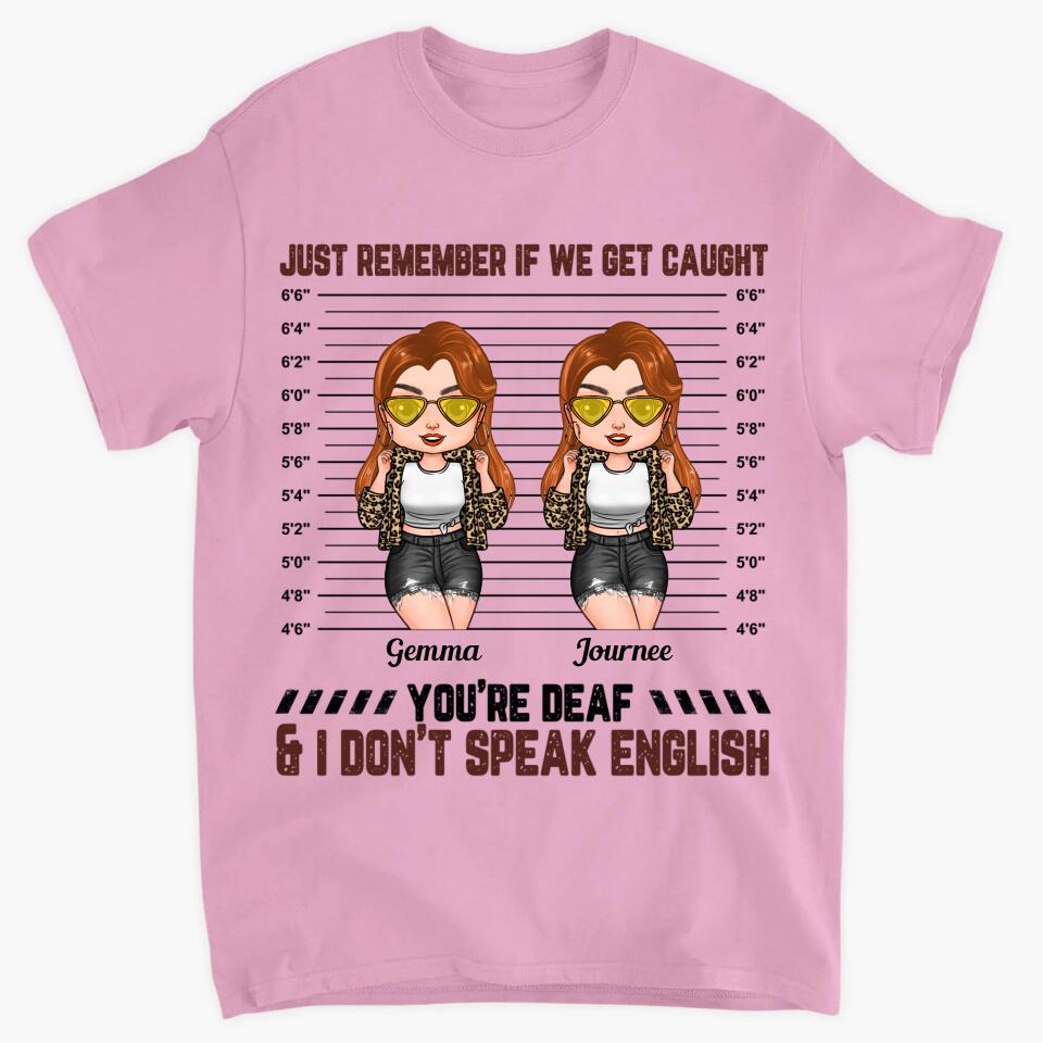 Personalized T-shirt - Gift For Friend - Just Remember If We Get Caught You're Deaf & I Don't Speak English ARND0014
