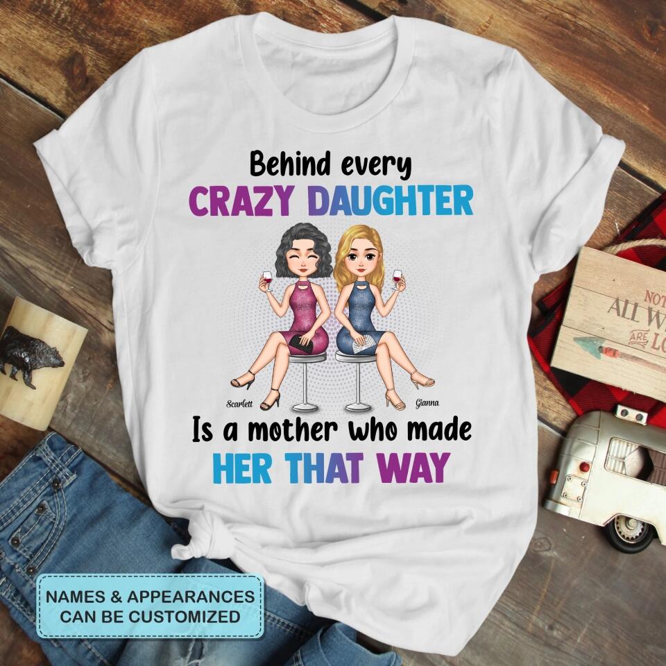 Personalized T-shirt - Gift For Mom - Behind Every Crazy Daughter Is A Mother Who Made Her That Way ARND018