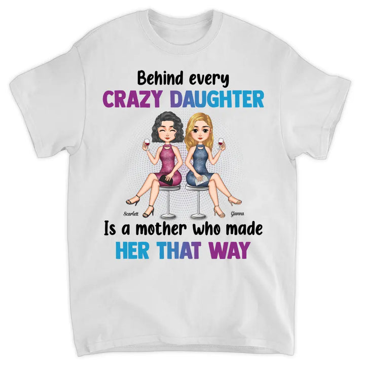 Personalized T-shirt - Gift For Mom - Behind Every Crazy Daughter Is A Mother Who Made Her That Way ARND018