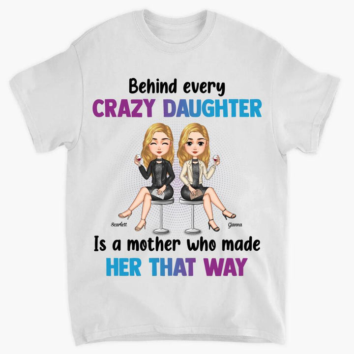 Personalized T-shirt - Gift For Mom - Behind Every Crazy Daughter Is A Mother Who Made Her That Way ARND018