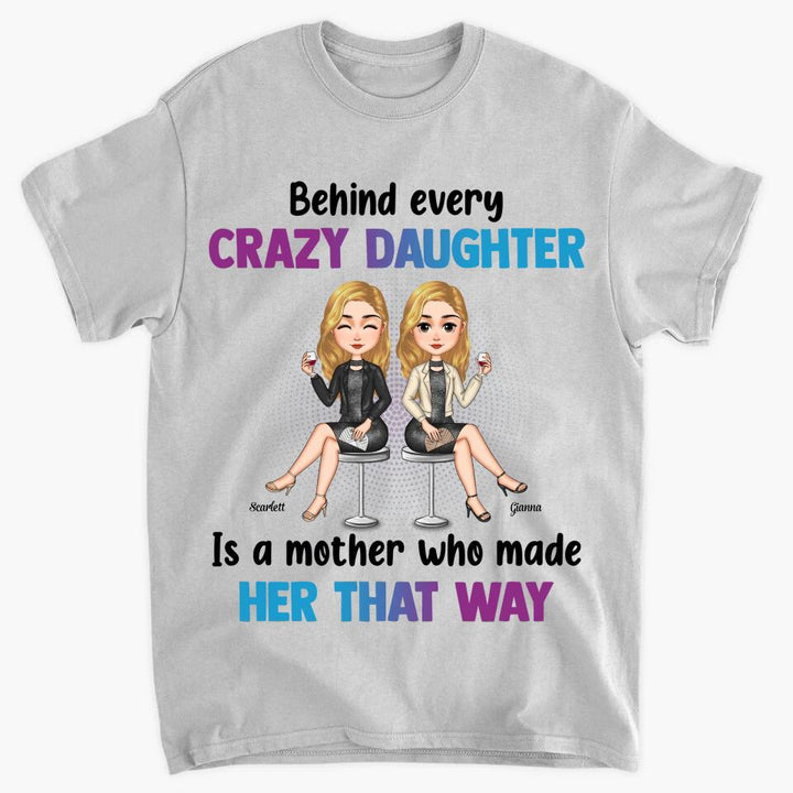 Personalized T-shirt - Gift For Mom - Behind Every Crazy Daughter Is A Mother Who Made Her That Way ARND018