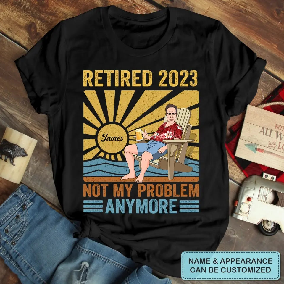 Personalized T-shirt - Retirement, Father's Day, Birthday Gift For Dad, Grandpa - Retired, Not My Problem Anymore