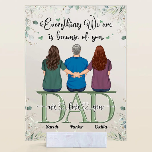 Personalized Acrylic Plaque - Father's Day Gift For Dad - Everything We Are Is Because Of You ARND0014