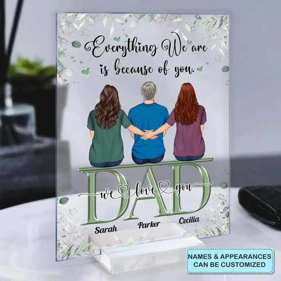 Personalized Acrylic Plaque - Father's Day Gift For Dad - Everything We Are Is Because Of You ARND0014