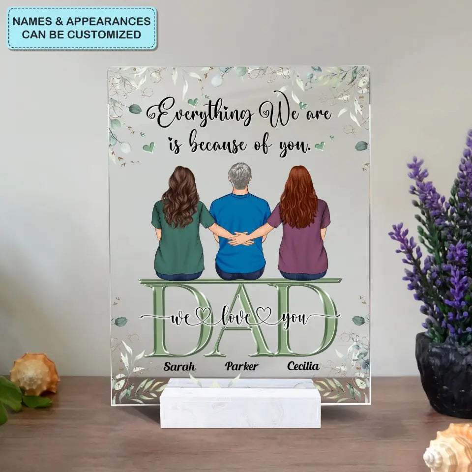 Personalized Acrylic Plaque - Father's Day Gift For Dad - Everything We Are Is Because Of You ARND0014
