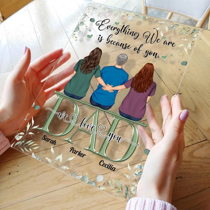 Personalized Acrylic Plaque - Father's Day Gift For Dad - Everything We Are Is Because Of You ARND0014