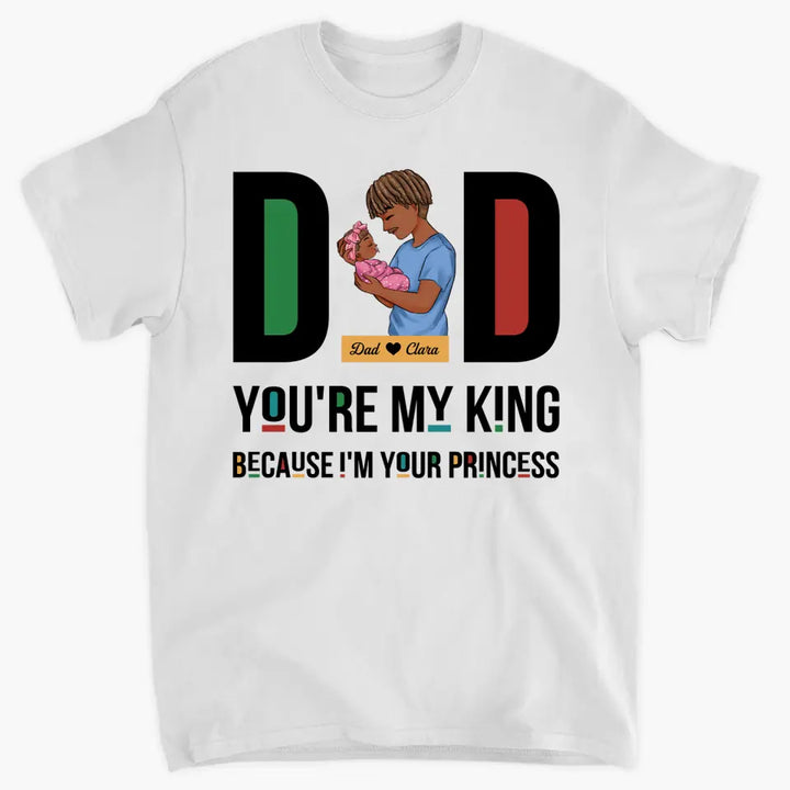 Personalized T-shirt - Father's Day, Birthday Gift For Dad, Grandpa - You Are My King Because I Am Your Princess ARND036