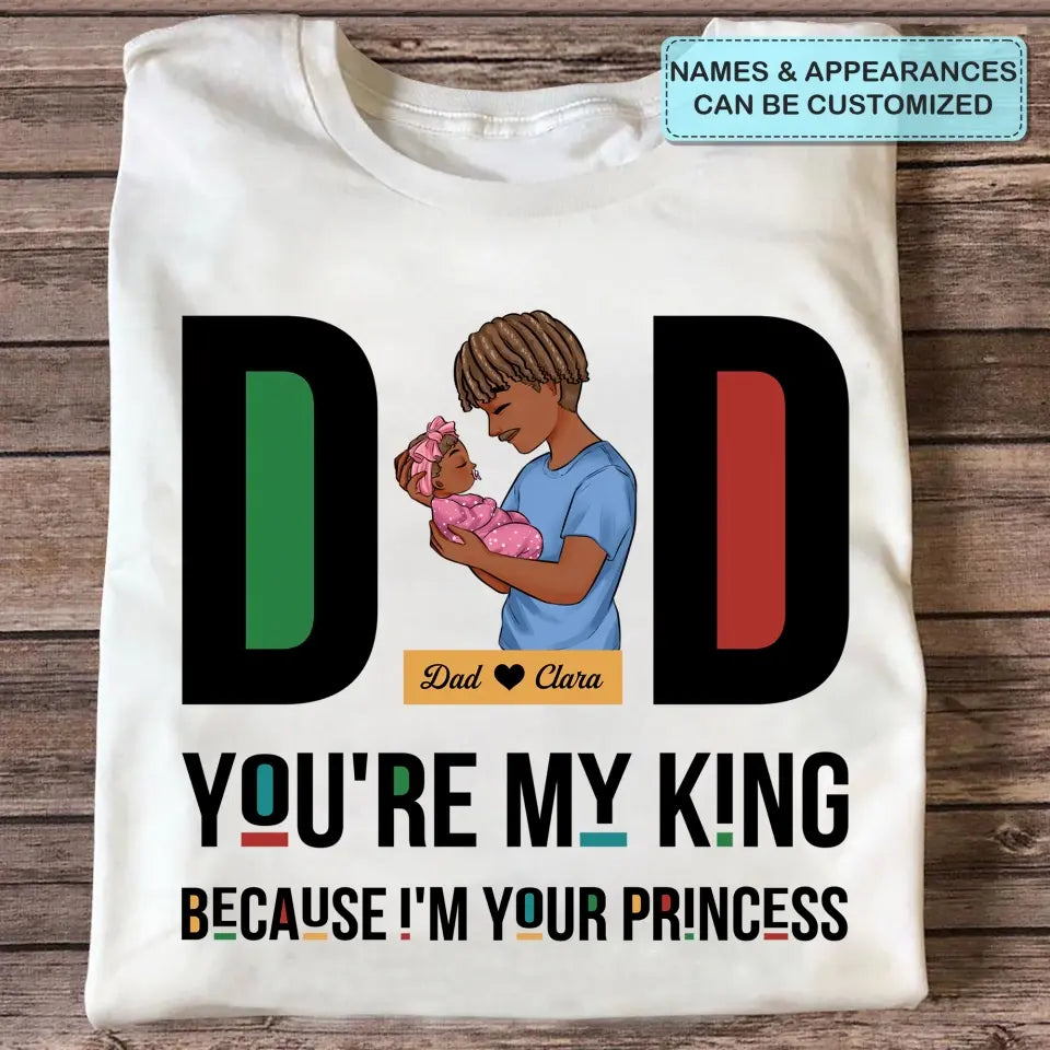 Personalized T-shirt - Father's Day, Birthday Gift For Dad, Grandpa - You Are My King Because I Am Your Princess ARND036