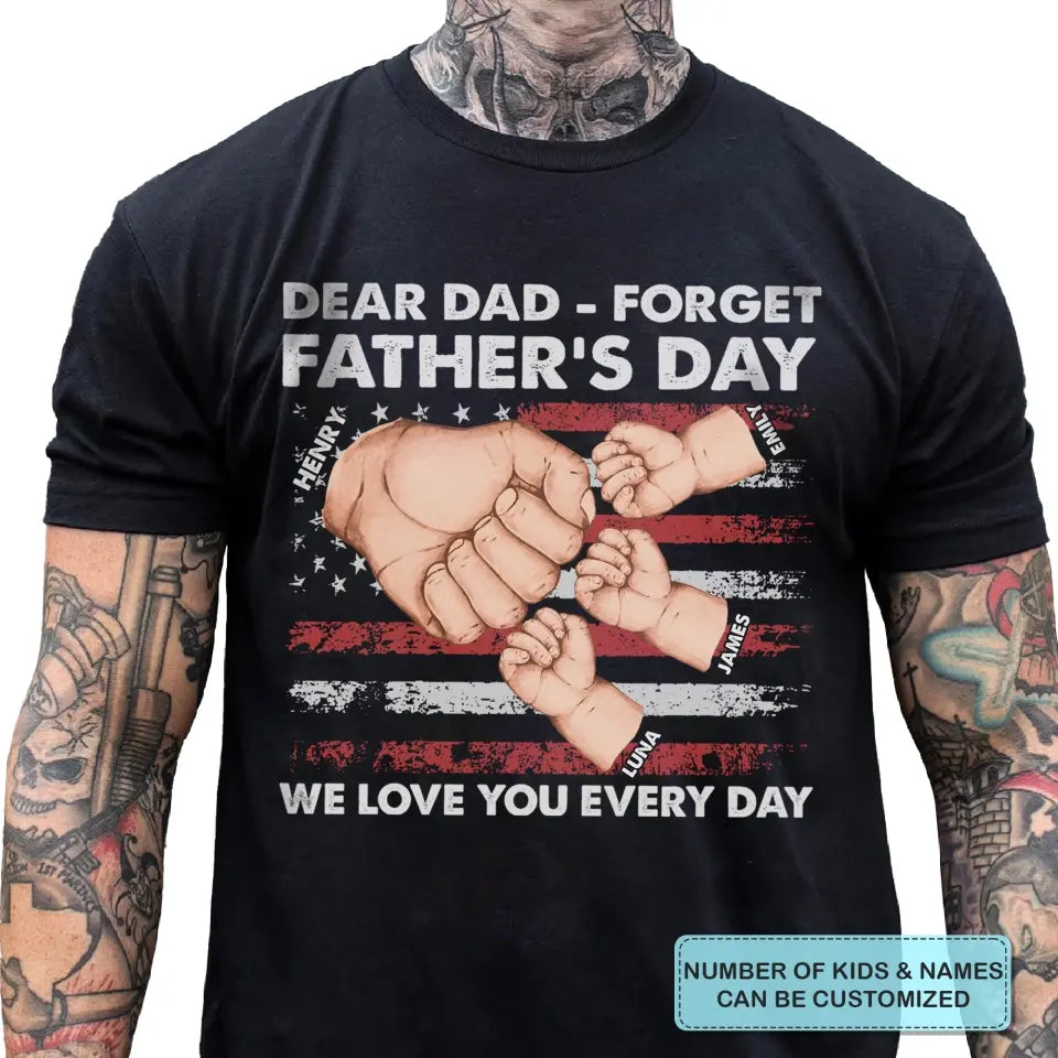 Personalized T-shirt - 4th of July, Father's Day, Birthday Gift For Dad - Dear Dad Forget Father's Day We Love You Every Day ARND018