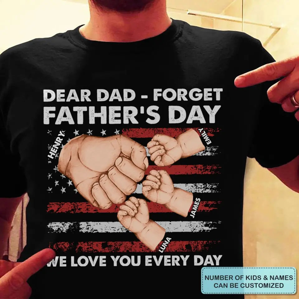 Personalized T-shirt - 4th of July, Father's Day, Birthday Gift For Dad - Dear Dad Forget Father's Day We Love You Every Day ARND018