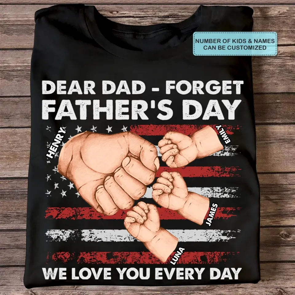 Personalized T-shirt - 4th of July, Father's Day, Birthday Gift For Dad - Dear Dad Forget Father's Day We Love You Every Day ARND018