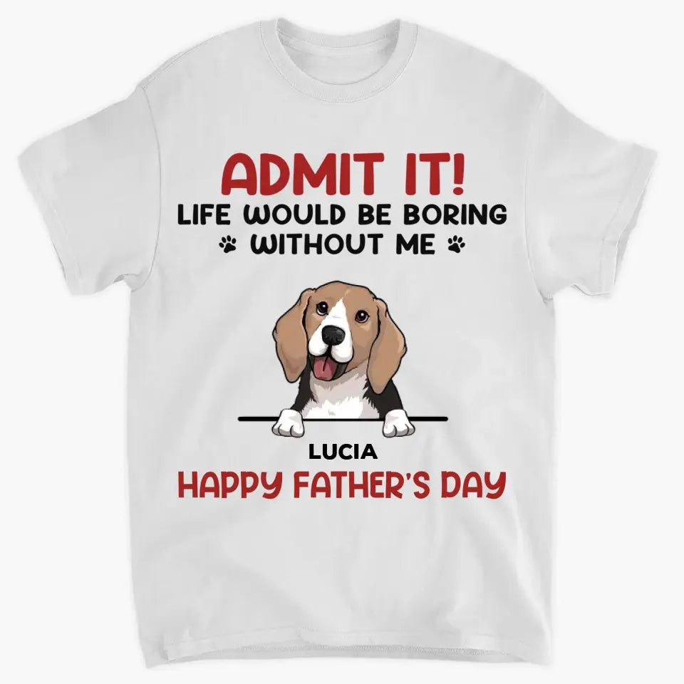 Personalized T-shirt - Father's Day, Mother's Day Birthday For Dad, Grandpa, Dog Dad, Dog Parents, Dog Grandpa, Dog Mom, Dog Lover - Life Would Be Boring Without Us ARND0014