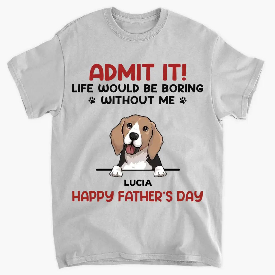 Personalized T-shirt - Father's Day, Mother's Day Birthday For Dad, Grandpa, Dog Dad, Dog Parents, Dog Grandpa, Dog Mom, Dog Lover - Life Would Be Boring Without Us ARND0014