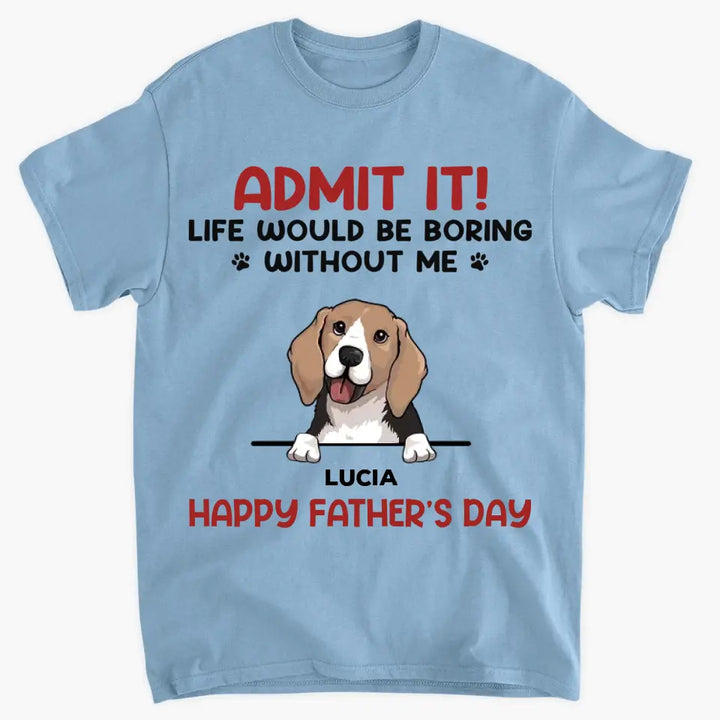 Personalized T-shirt - Father's Day, Mother's Day Birthday For Dad, Grandpa, Dog Dad, Dog Parents, Dog Grandpa, Dog Mom, Dog Lover - Life Would Be Boring Without Us ARND0014