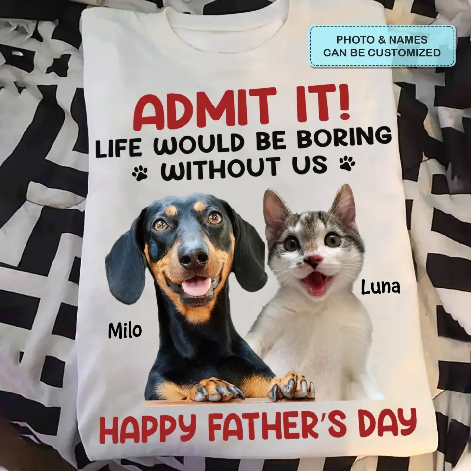 Personalized T-Shirt - Father's Day Gift For Pet Dad, Pet Lover - Life Would Be Boring Without Me
