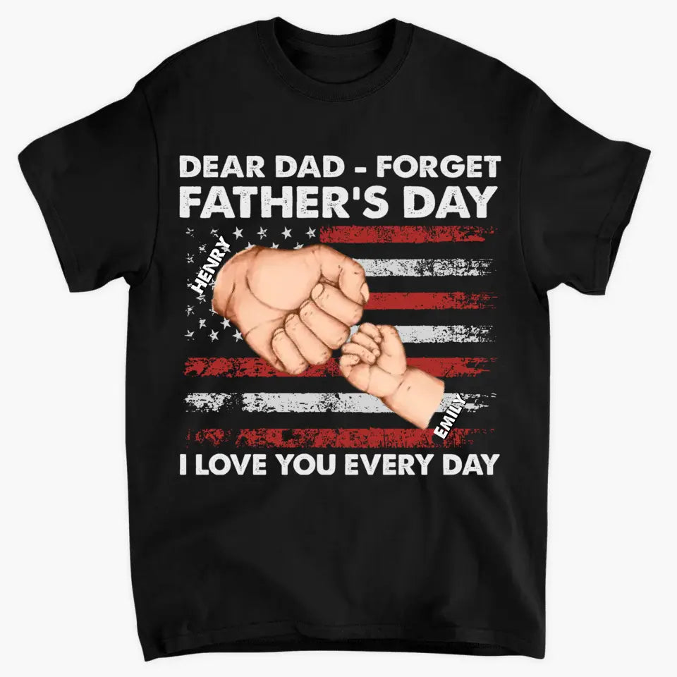 Personalized T-shirt - 4th of July, Father's Day, Birthday Gift For Dad - Dear Dad Forget Father's Day We Love You Every Day ARND018