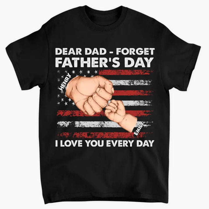 Personalized T-shirt - 4th of July, Father's Day, Birthday Gift For Dad - Dear Dad Forget Father's Day We Love You Every Day ARND018