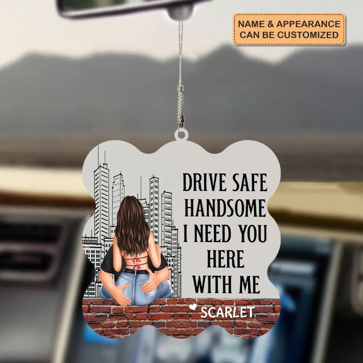 Personalized Custom Car Hanging Ornament - Anniversary, Birthday Gift For Couple - Drive Safe Handsome I Need You Here With Me