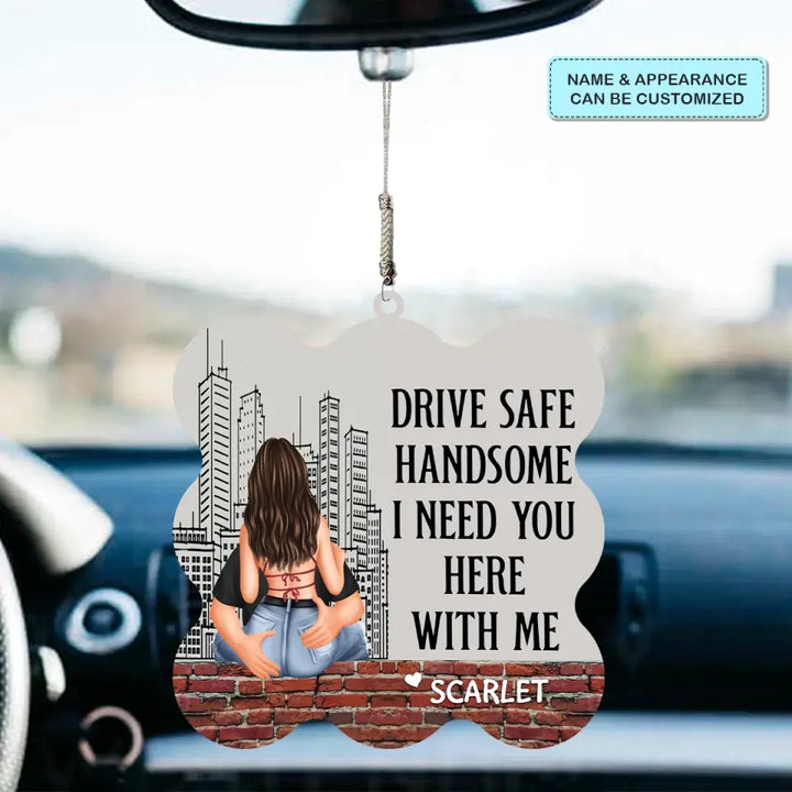 Personalized Custom Car Hanging Ornament - Anniversary, Birthday Gift For Couple - Drive Safe Handsome I Need You Here With Me
