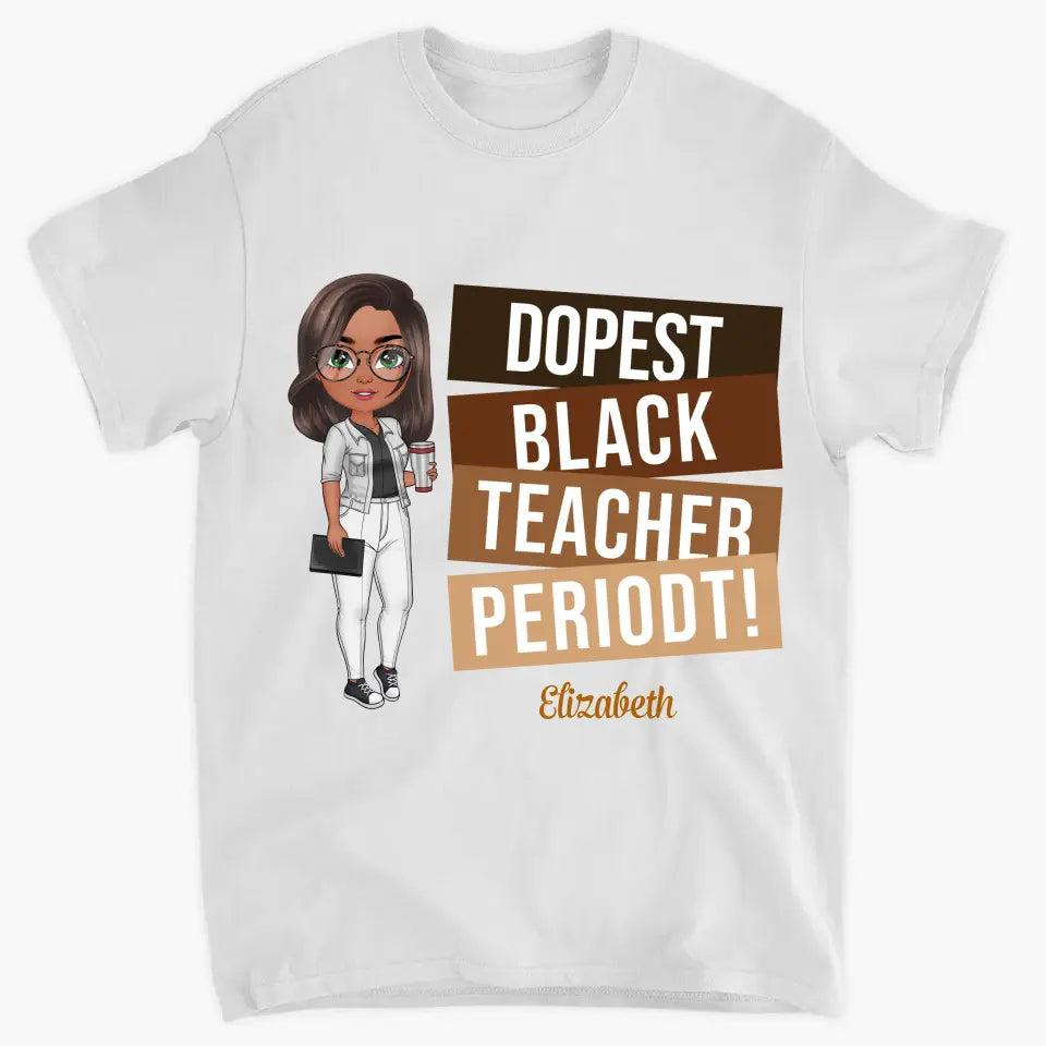 Dopest Black Teacher Periodt - Personalized Custom T-shirt - Teacher's Day, Appreciation Gift For Teacher