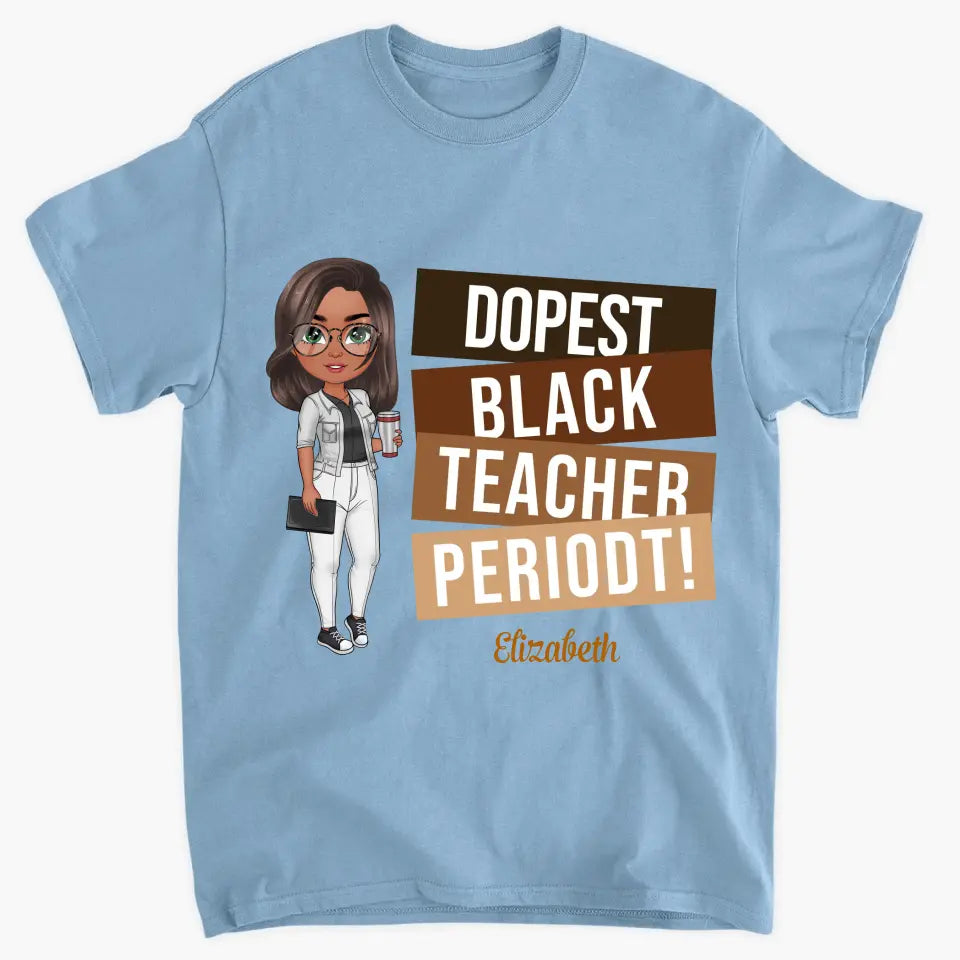 Dopest Black Teacher Periodt - Personalized Custom T-shirt - Teacher's Day, Appreciation Gift For Teacher