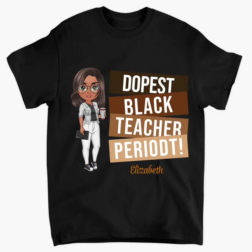 Dopest Black Teacher Periodt - Personalized Custom T-shirt - Teacher's Day, Appreciation Gift For Teacher