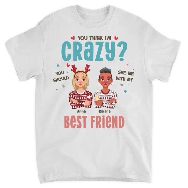 You Think I'm Crazy You Should See Me With My Best Friend - Personalized Custom T-shirt - Christmas Gift For Friends, Besties