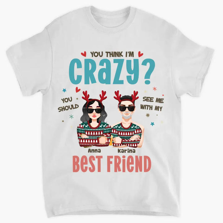 You Think I'm Crazy You Should See Me With My Best Friend - Personalized Custom T-shirt - Christmas Gift For Friends, Besties