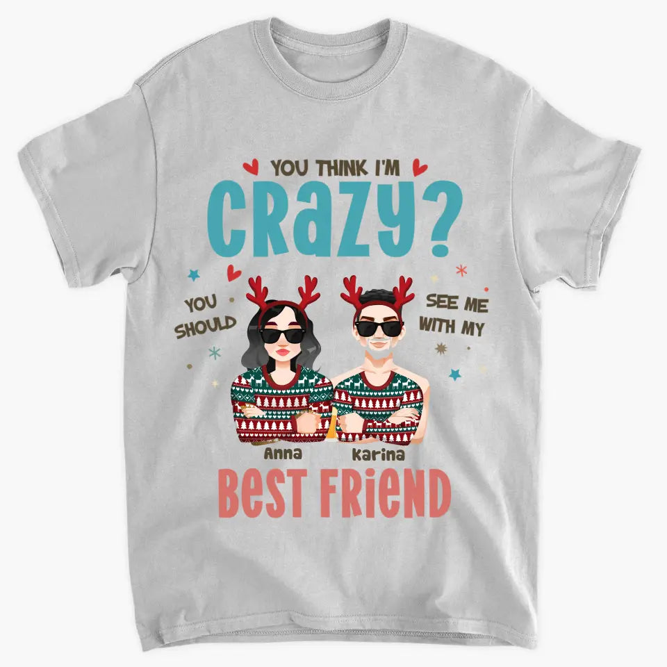 You Think I'm Crazy You Should See Me With My Best Friend - Personalized Custom T-shirt - Christmas Gift For Friends, Besties