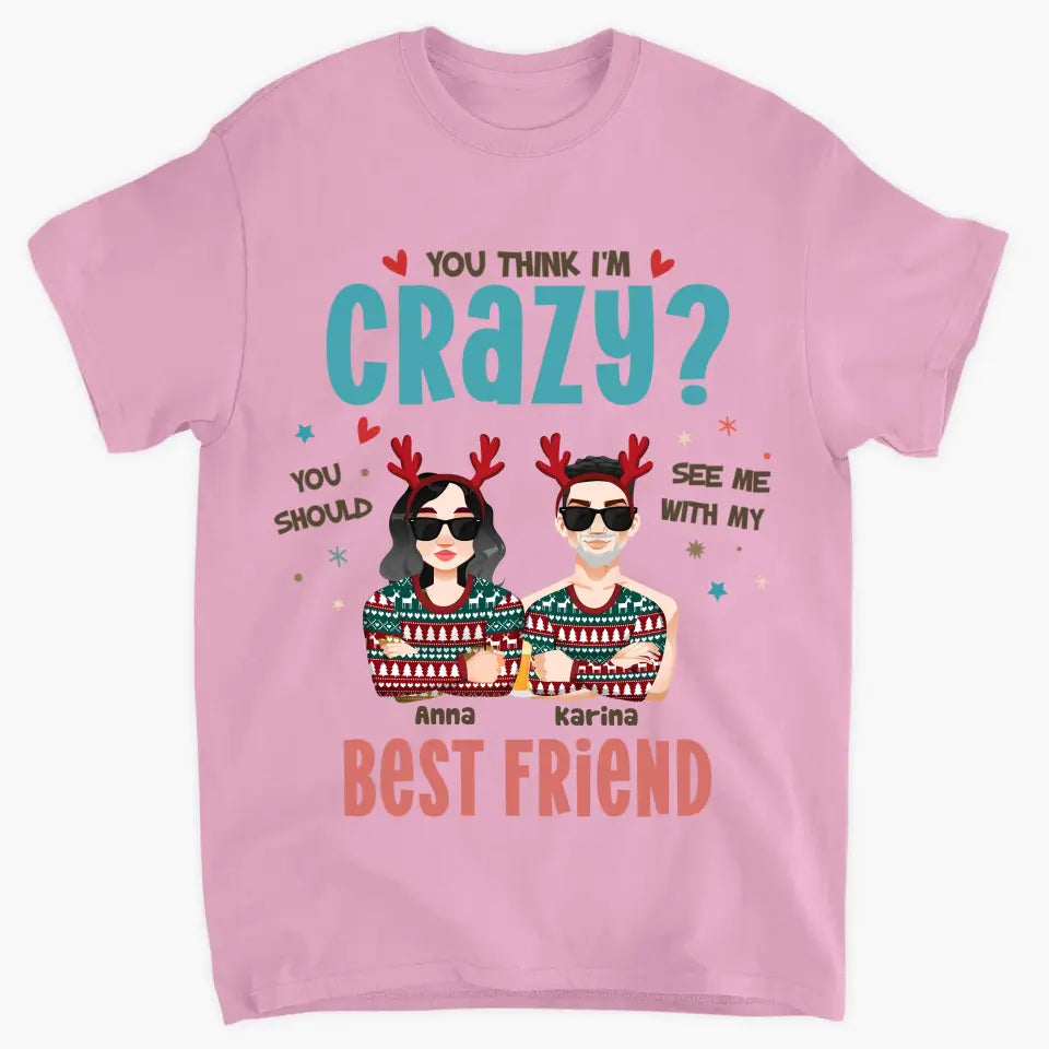 You Think I'm Crazy You Should See Me With My Best Friend - Personalized Custom T-shirt - Christmas Gift For Friends, Besties