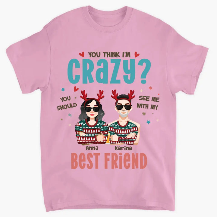 You Think I'm Crazy You Should See Me With My Best Friend - Personalized Custom T-shirt - Christmas Gift For Friends, Besties