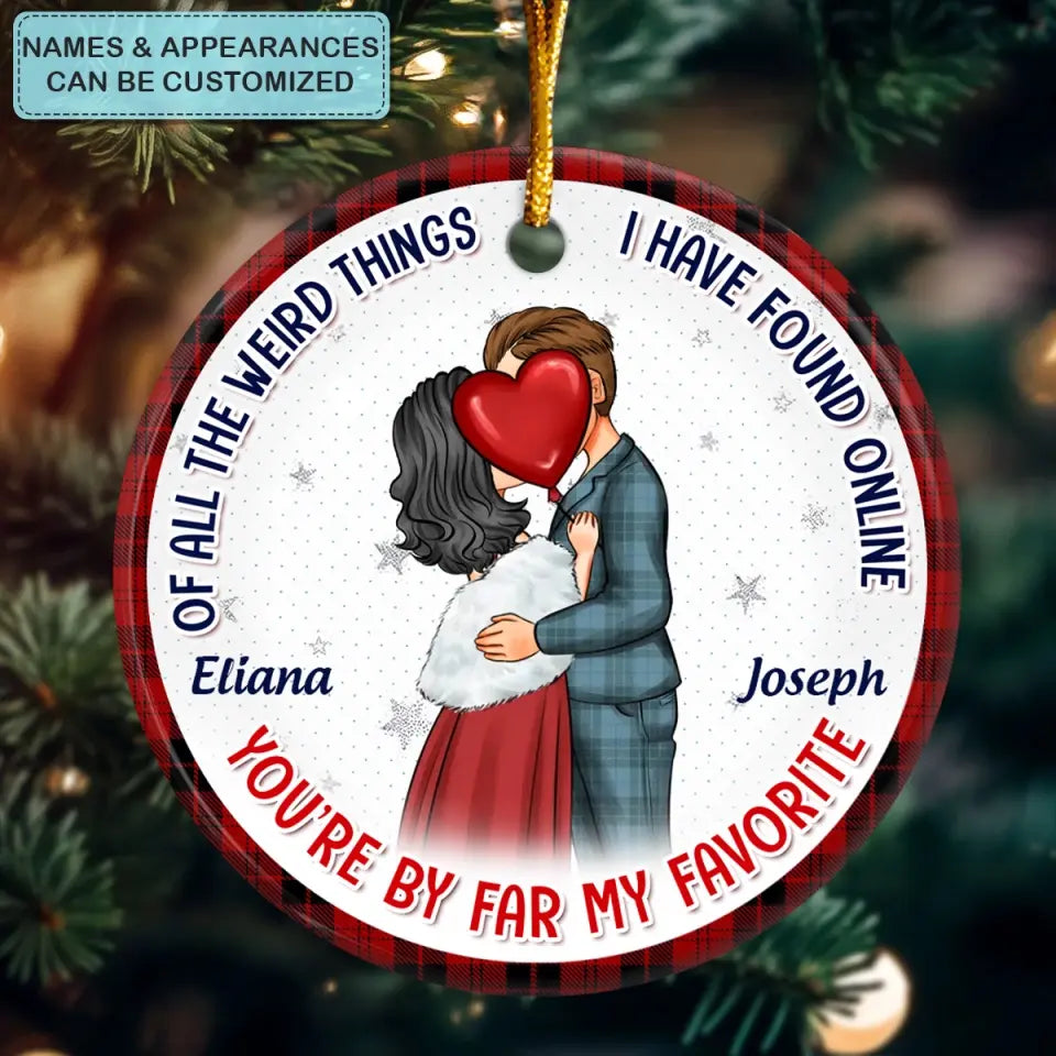 Of All The Weird Things I Have Found Online You're By Far My Favourite - Personalized Custom Ceramic Ornament - Christmas Gift For Couple, Wife, Husband