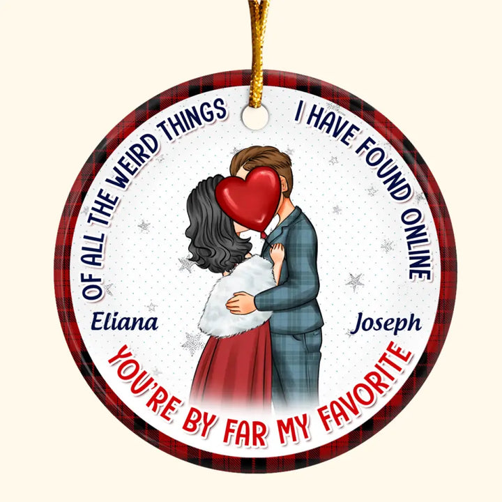 Of All The Weird Things I Have Found Online You're By Far My Favourite - Personalized Custom Ceramic Ornament - Christmas Gift For Couple, Wife, Husband