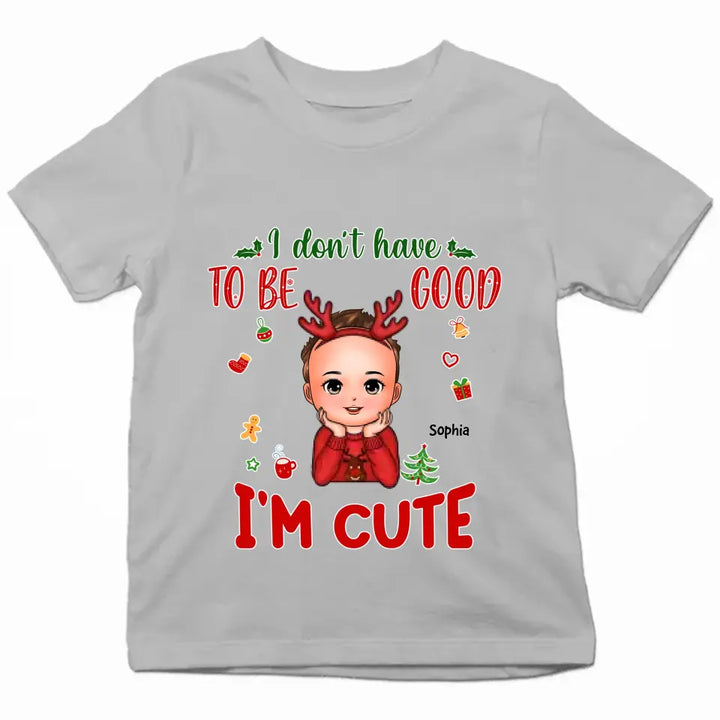 I Don't Have To Be Good I'm Cute - Personalized Custom T-shirt - Christmas Gift For Kid, Family Members