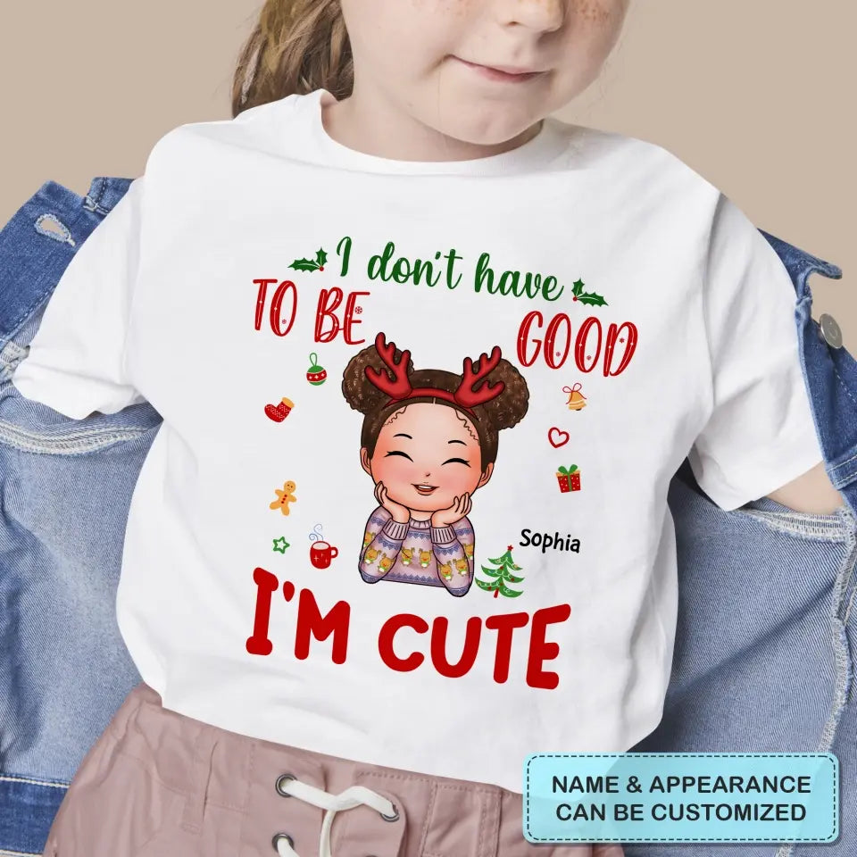 I Don't Have To Be Good I'm Cute - Personalized Custom T-shirt - Christmas Gift For Kid, Family Members