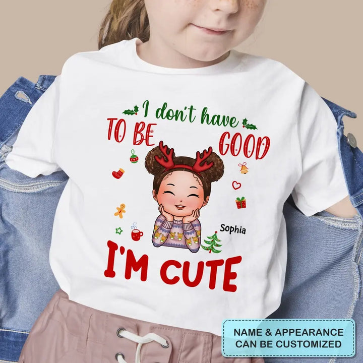 I Don't Have To Be Good I'm Cute - Personalized Custom T-shirt - Christmas Gift For Kid, Family Members