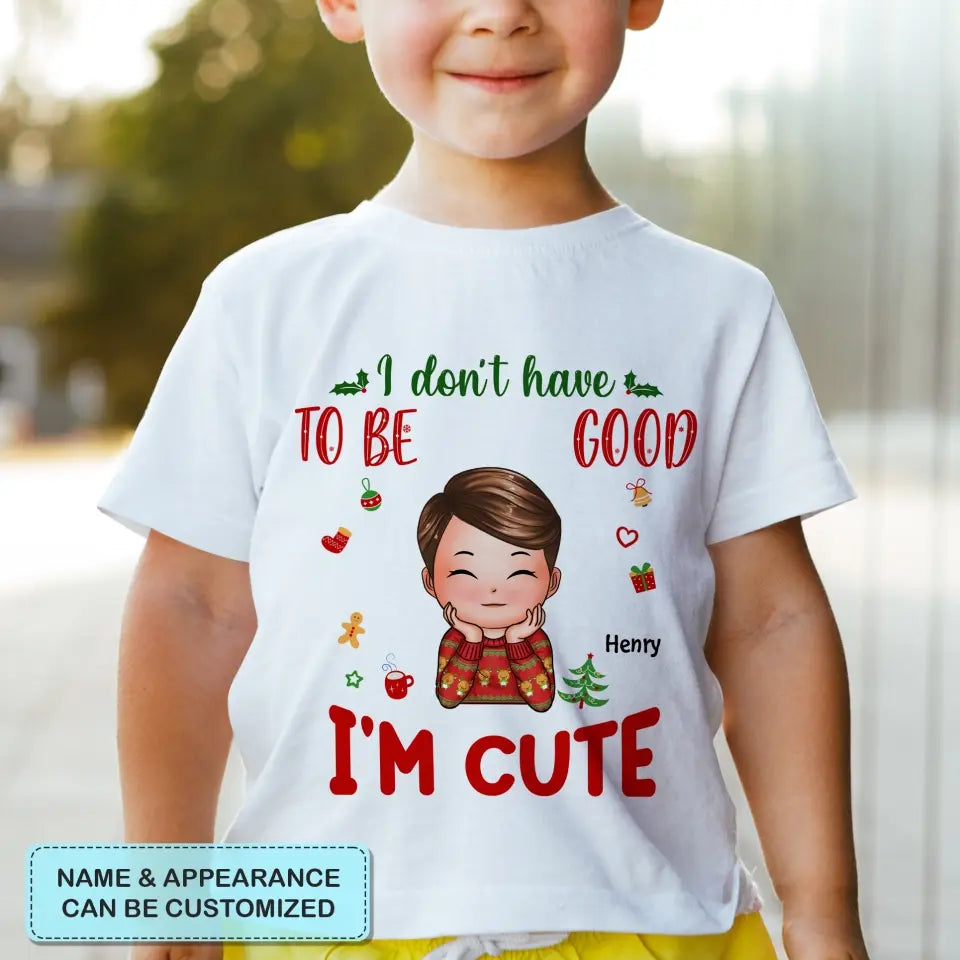 I Don't Have To Be Good I'm Cute - Personalized Custom T-shirt - Christmas Gift For Kid, Family Members