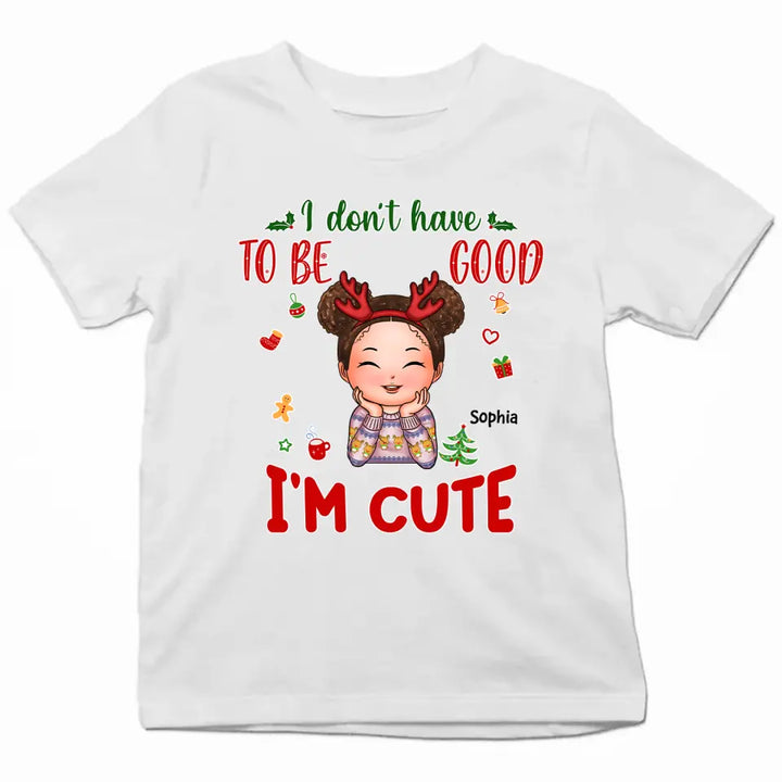 I Don't Have To Be Good I'm Cute - Personalized Custom T-shirt - Christmas Gift For Kid, Family Members