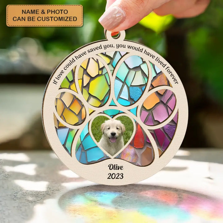If Love Could Have Saved You You Would Have Lived Forever - Personalized Custom Suncatcher Layer Mix Ornament - Christmas, Memorial Gift For Pet Lover, Pet Dad, Pet Mom, Pet Owner