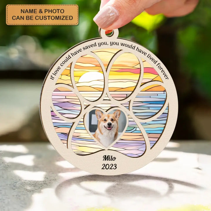 If Love Could Have Saved You You Would Have Lived Forever - Personalized Custom Suncatcher Layer Mix Ornament - Christmas, Memorial Gift For Pet Lover, Pet Dad, Pet Mom, Pet Owner