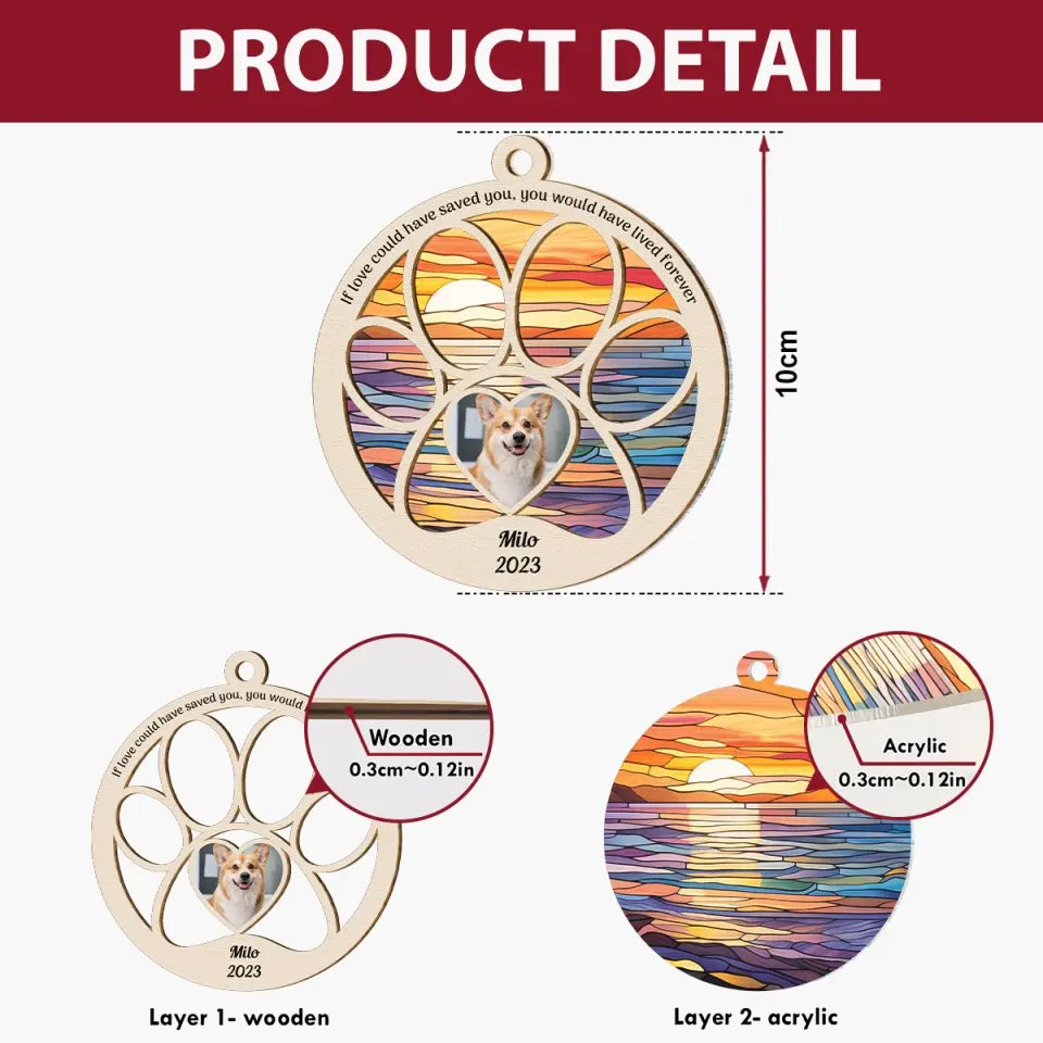 If Love Could Have Saved You You Would Have Lived Forever - Personalized Custom Suncatcher Layer Mix Ornament - Christmas, Memorial Gift For Pet Lover, Pet Dad, Pet Mom, Pet Owner