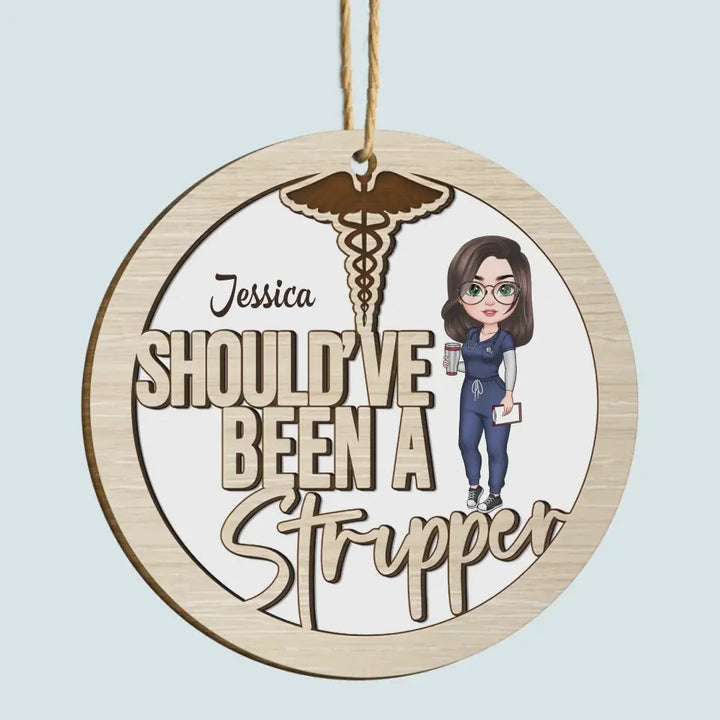 Should've Have Been A Stripper - Personalized Custom Wood Ornament - Nurse's Day, Appreciation, Christmas Gift For Nurse