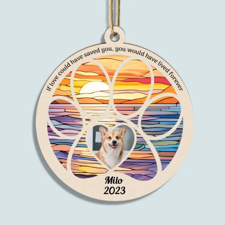 If Love Could Have Saved You You Would Have Lived Forever - Personalized Custom Suncatcher Layer Mix Ornament - Christmas, Memorial Gift For Pet Lover, Pet Dad, Pet Mom, Pet Owner