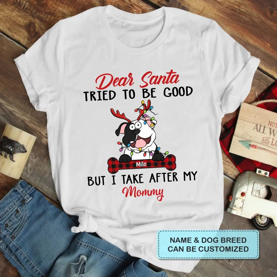Dear Santa I Try To Be Good But I Take After My Mommy - Personalized Custom T-shirt - Christmas, Memorial Gift For Pet Lover, Pet Owner, Dog Mom, Dog Dad