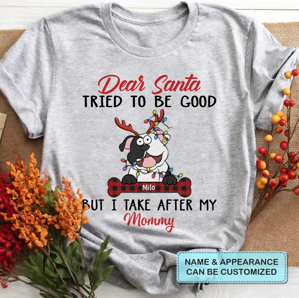 Dear Santa I Try To Be Good But I Take After My Mommy - Personalized Custom T-shirt - Christmas, Memorial Gift For Pet Lover, Pet Owner, Dog Mom, Dog Dad