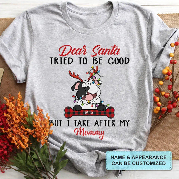 Dear Santa I Try To Be Good But I Take After My Mommy - Personalized Custom T-shirt - Christmas, Memorial Gift For Pet Lover, Pet Owner, Dog Mom, Dog Dad