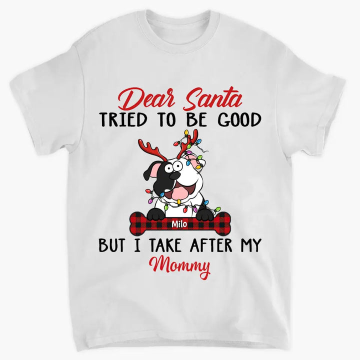 Dear Santa I Try To Be Good But I Take After My Mommy - Personalized Custom T-shirt - Christmas, Memorial Gift For Pet Lover, Pet Owner, Dog Mom, Dog Dad